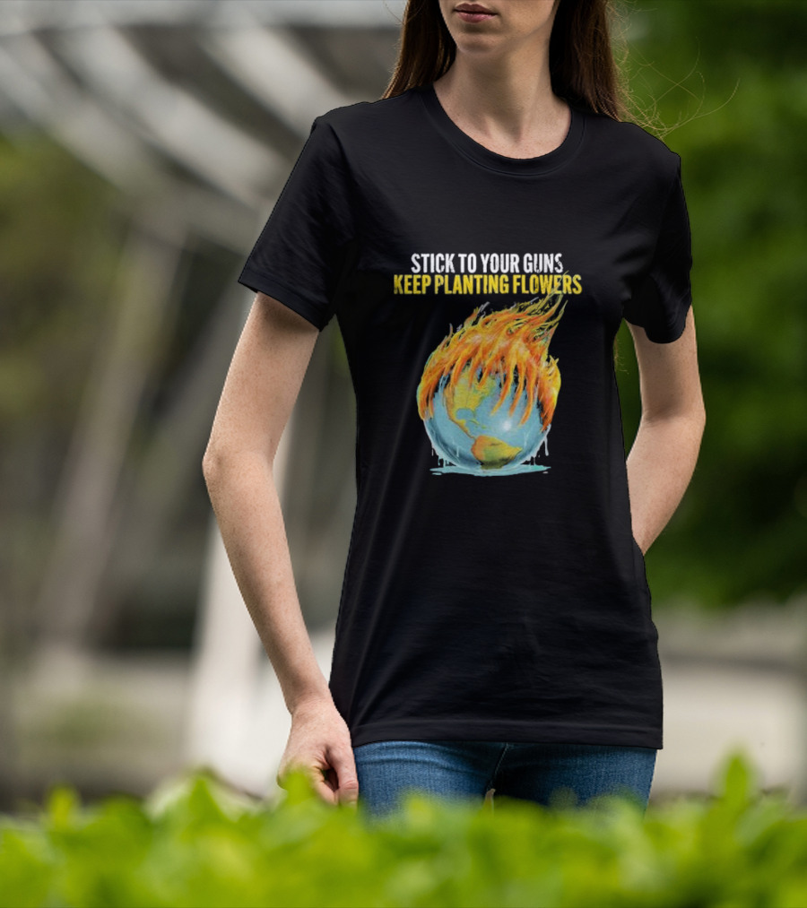 Stick To Your Guns Keep Planting Flowers Flaming Globe T-Shirt