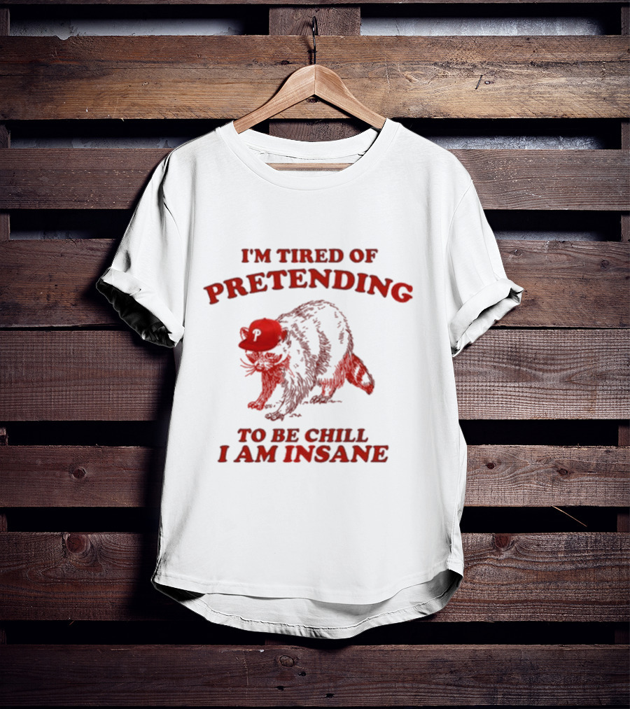 I'm Tired Of Pretending To Be Chill I Am Insane Racoon Go Phils T-Shirt