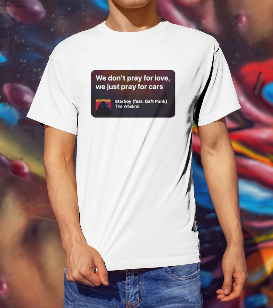 Starboy The Weeknd Daft Punk We Don't Pray For Love We Just Pray For Cars T-Shirt