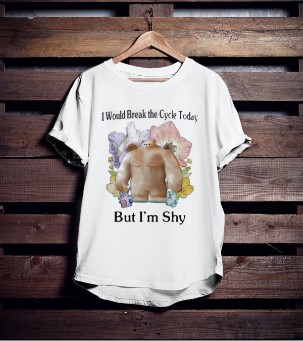I Would Break The Cycle Today But I'm Shy Bear Surrounded By Flowers T-Shirt