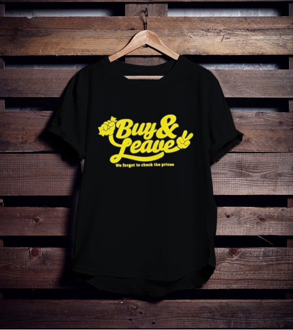 Buy And Leave We Forgot To Check The Prices T-Shirt