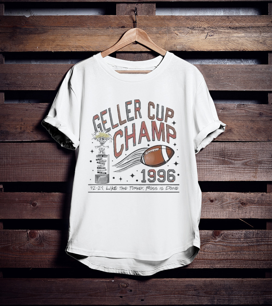 Geller Cup Champ 1996 Like The Turkey Ross Is Done Football Trophy 42-21 T-Shirt