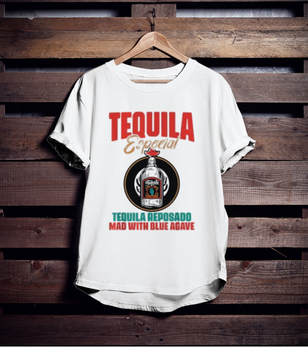 TEQUILA ESPECIAL TEQUILA REPOSADO MAD WITH BLUE AGAVE T-Shirt