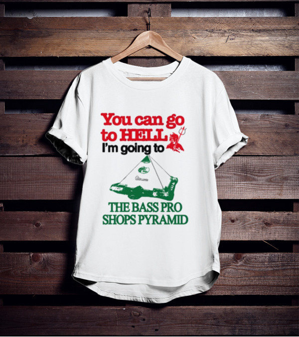 You Can Go To Hell I'm Going To The Bass Pro Shops Pyramid With Pyramid Graphic And Devil T-Shirt