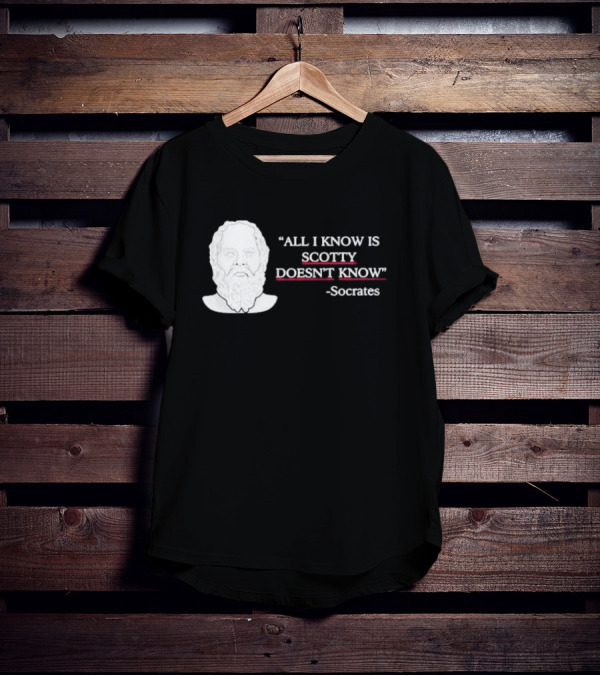All I Know Is Scotty Doesn’t Know Socrates T-Shirt