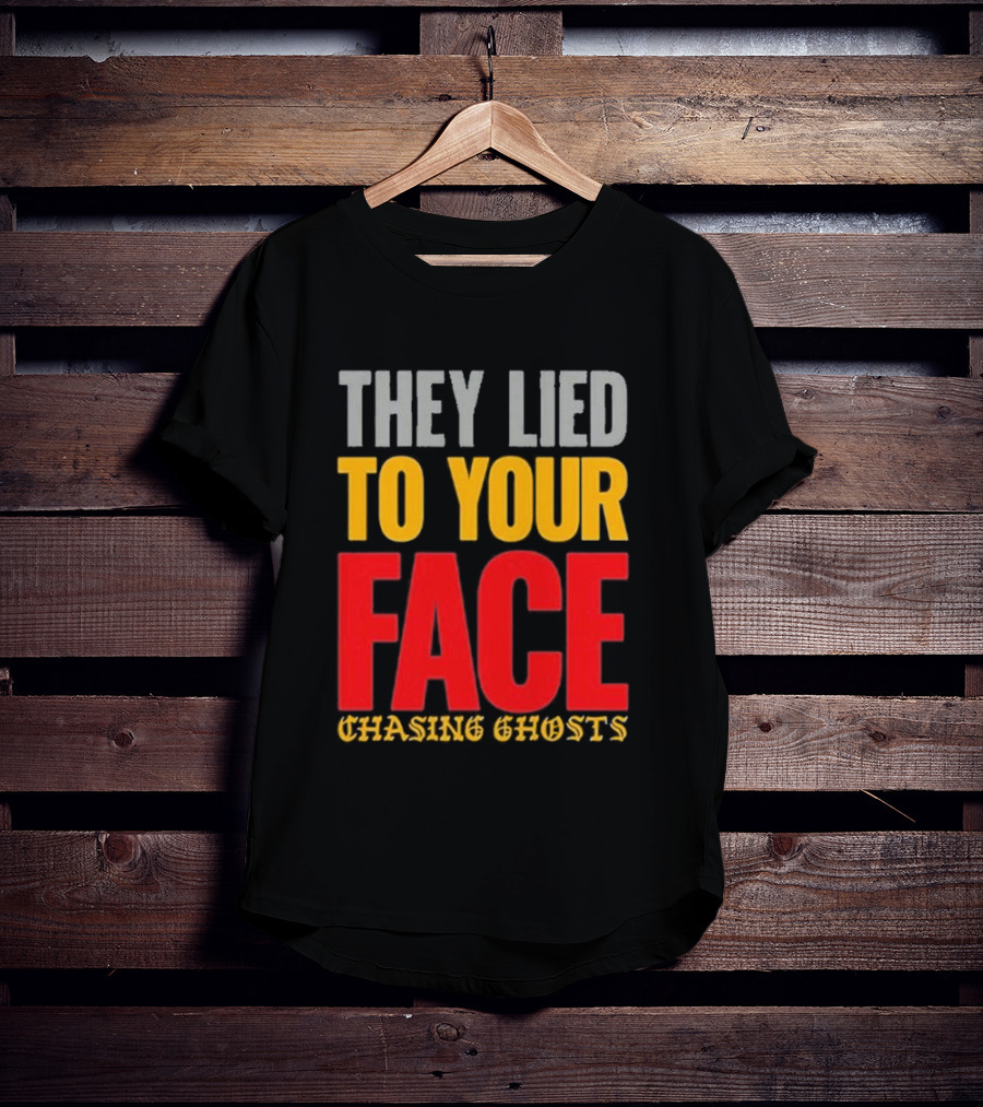 They Lied To Your Face Chasing Ghosts T-Shirt