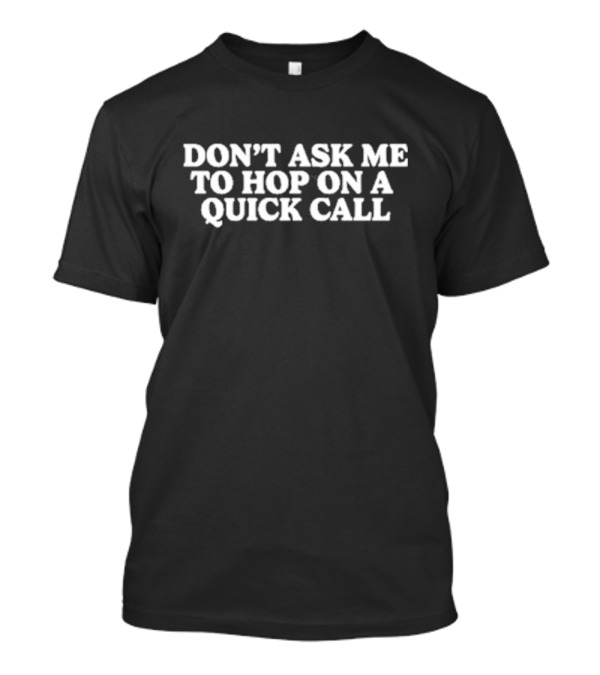 DON’T ASK ME TO HOP ON A QUICK CALL T-Shirt