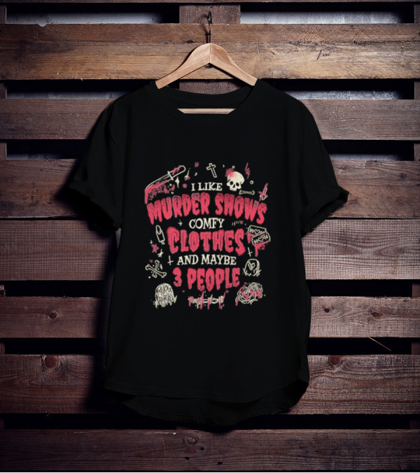 I Like Murder Shows Comfy Clothes And Maybe 3 People Skulls Knives Roses T-Shirt