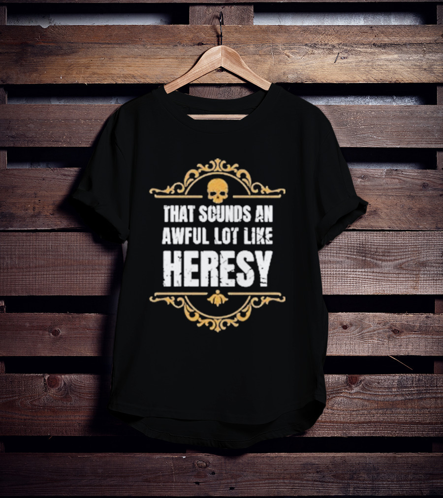 That Sounds An Awful Lot Like Heresy Skull Emblem T-Shirt