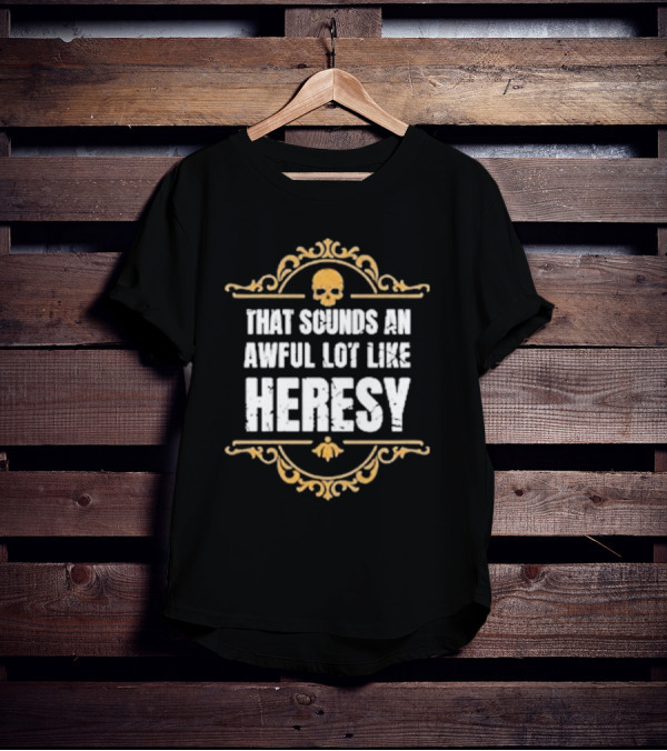 That Sounds An Awful Lot Like Heresy Skull Emblem T-Shirt
