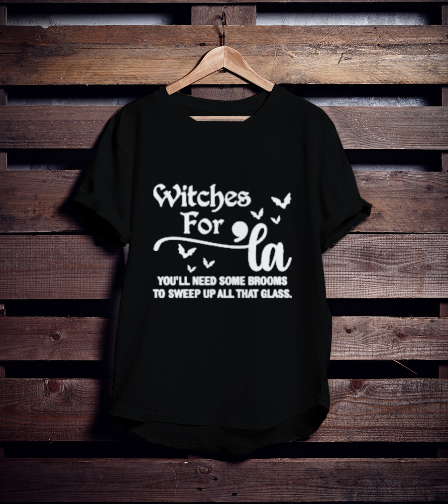 Witches For La You'll Need Some Brooms To Sweep Up All That Glass T-Shirt