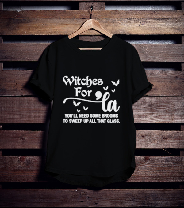 Witches For La You'll Need Some Brooms To Sweep Up All That Glass T-Shirt