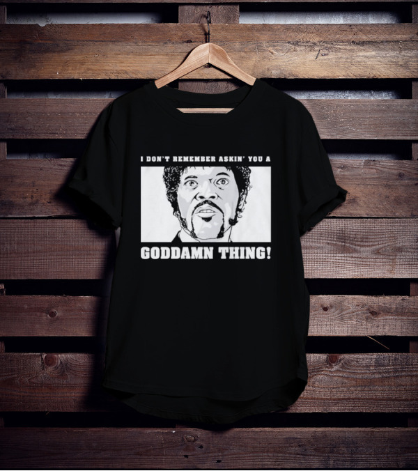 I Don’t Remember Ask You A Goddamn Thing T-Shirt