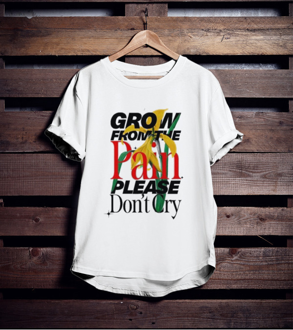 GROW FROM THE PAIN PLEASE DON’T CRY Flower T-Shirt