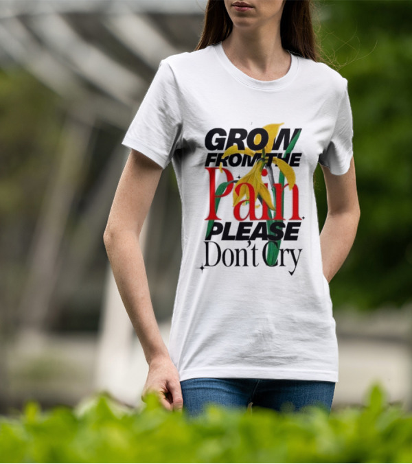 GROW FROM THE PAIN PLEASE DON’T CRY Flower T-Shirt