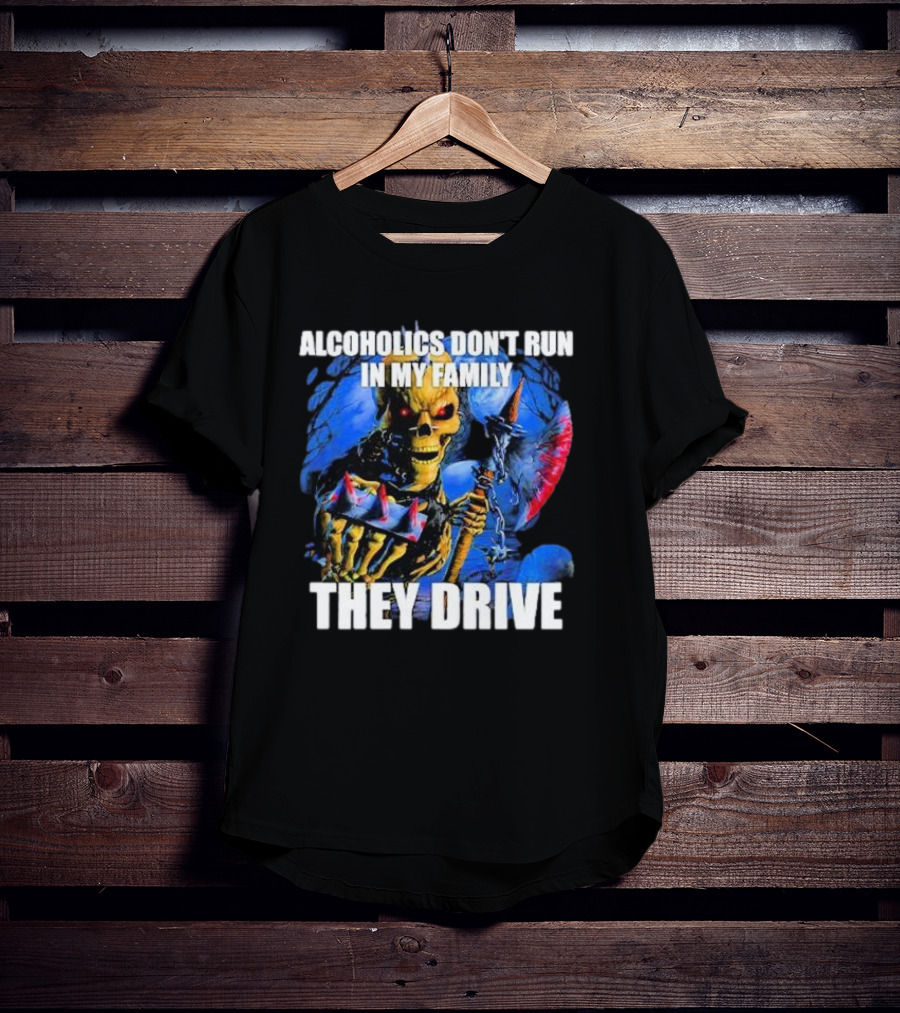 Alcoholics Don’t Run In My Family They Drive Skeleton Holding Steering Wheel T-Shirt