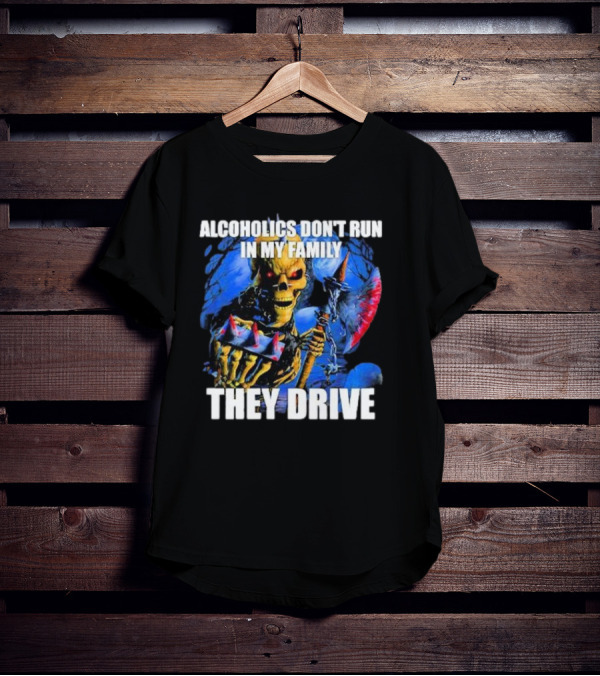 Alcoholics Don’t Run In My Family They Drive Skeleton Holding Steering Wheel T-Shirt