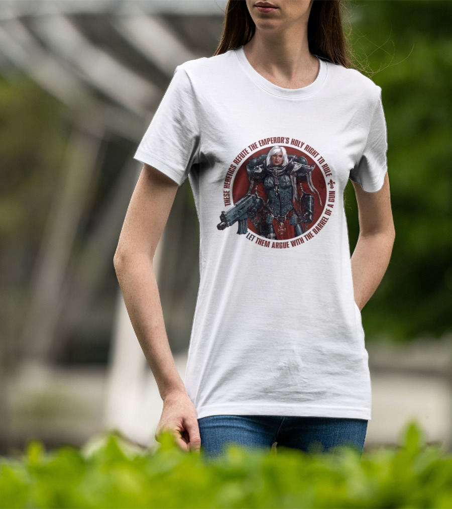 These Heretics Refute The Emperor’s Holy Right To Rule Let Them Argue With The Barrel Of A Gun Warhammer 40K Adepta Sororitas Sister Of Battle Power Armor Fleur De Lis T-Shirt
