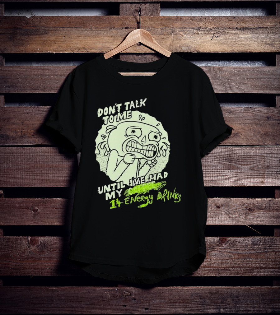 DON'T TALK TO ME UNTIL I'VE HAD MY 14 ENERGY DRINKS T-Shirt