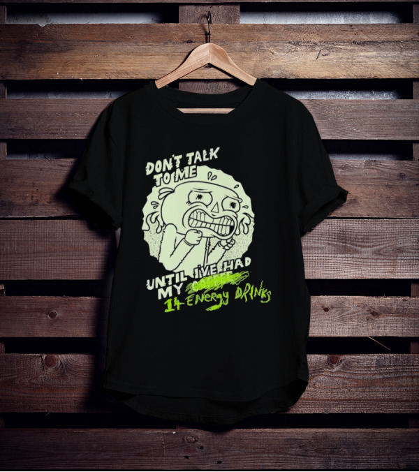 DON'T TALK TO ME UNTIL I'VE HAD MY 14 ENERGY DRINKS T-Shirt