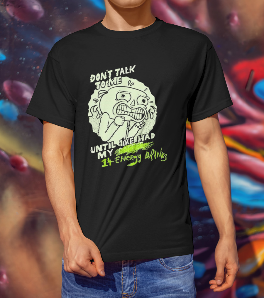 DON'T TALK TO ME UNTIL I'VE HAD MY 14 ENERGY DRINKS T-Shirt