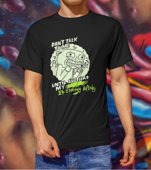 DON'T TALK TO ME UNTIL I'VE HAD MY 14 ENERGY DRINKS T-Shirt