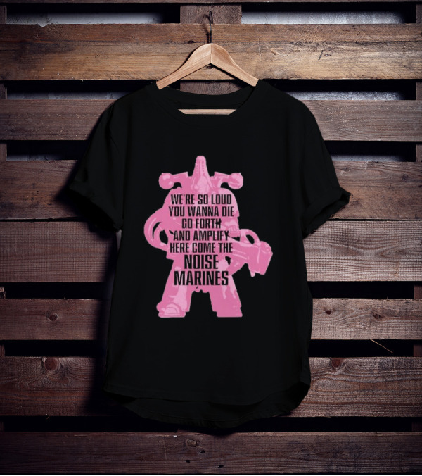 We're So Loud You Wanna Die Go Forth And Amplify Here Come The Noise Marines T-Shirt