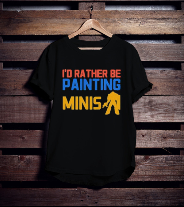 I’d Rather Be Painting Minis Miniature Hobby Enthusiast T-Shirt