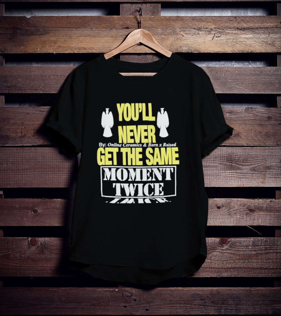 You'll Never Online Ceramics Born X Raised Get The Same Moment Twice T-Shirt