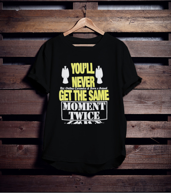 You'll Never Online Ceramics Born X Raised Get The Same Moment Twice T-Shirt