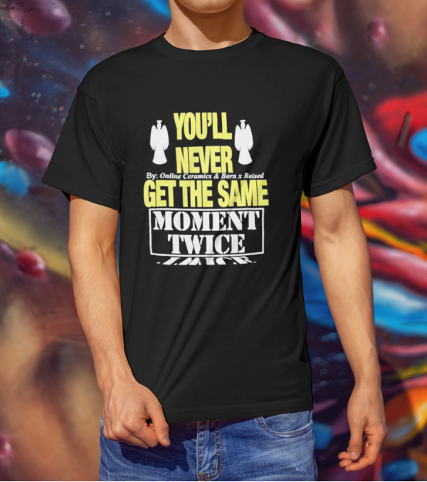 You'll Never Online Ceramics Born X Raised Get The Same Moment Twice T-Shirt