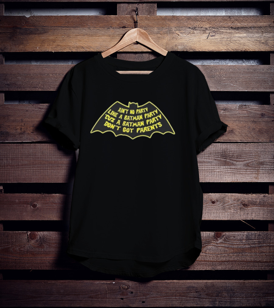Ain’t No Party Like A Batman Party ‘Cuz A Batman Party Don’t Got Parents T-Shirt