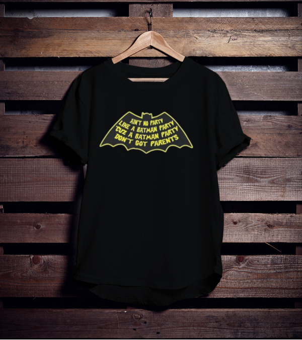 Ain’t No Party Like A Batman Party ‘Cuz A Batman Party Don’t Got Parents T-Shirt