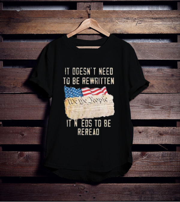 We The People Flag Constitution It Doesn’t Need To Be Rewritten It Needs To Be Reread T-Shirt