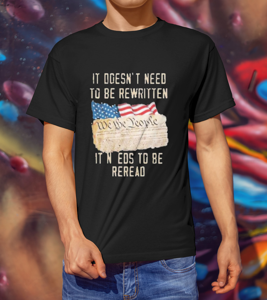 We The People Flag Constitution It Doesn’t Need To Be Rewritten It Needs To Be Reread T-Shirt