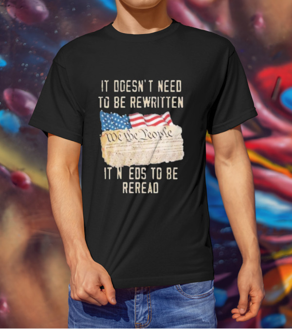We The People Flag Constitution It Doesn’t Need To Be Rewritten It Needs To Be Reread T-Shirt