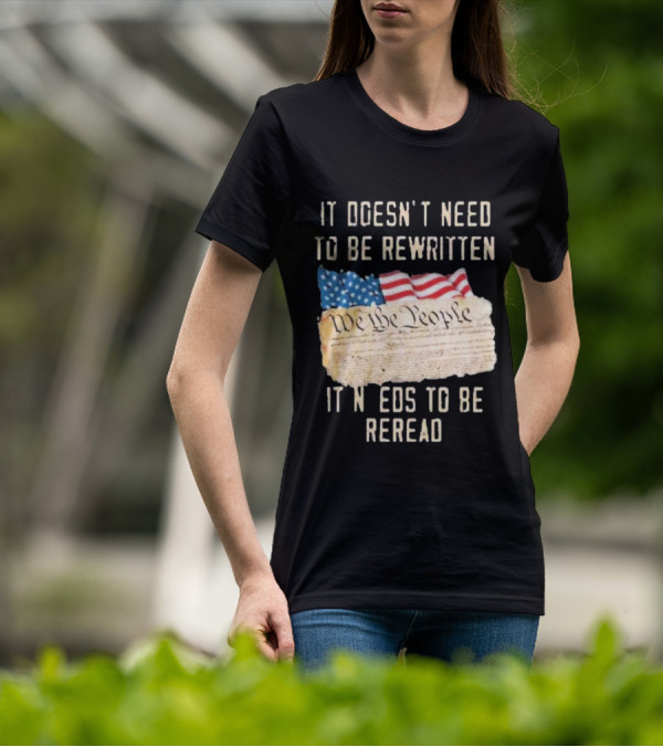 We The People Flag Constitution It Doesn’t Need To Be Rewritten It Needs To Be Reread T-Shirt