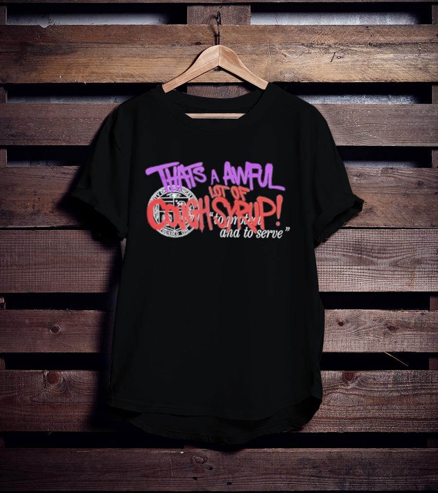 THATS A AWFUL LOT OF COUGH SYRUP Juiceman Inspired To Protect And To Serve T-Shirt