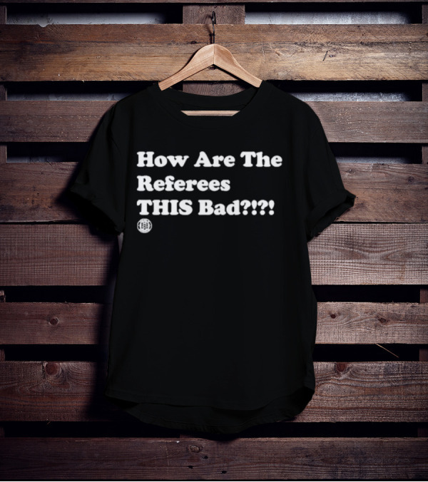 Triple B How Are The Referees This Bad ߷ T-Shirt