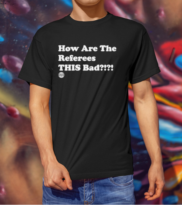 Triple B How Are The Referees This Bad ߷ T-Shirt
