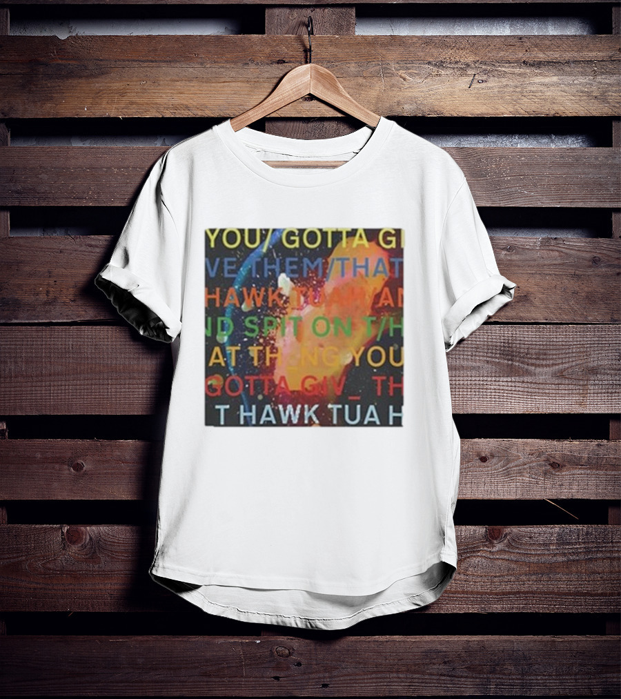 YOU GOTTA GIVE THEM THAT HAWK TUA AND SPIT ON THAT THING YOU GIV T HAWK TUA T-Shirt