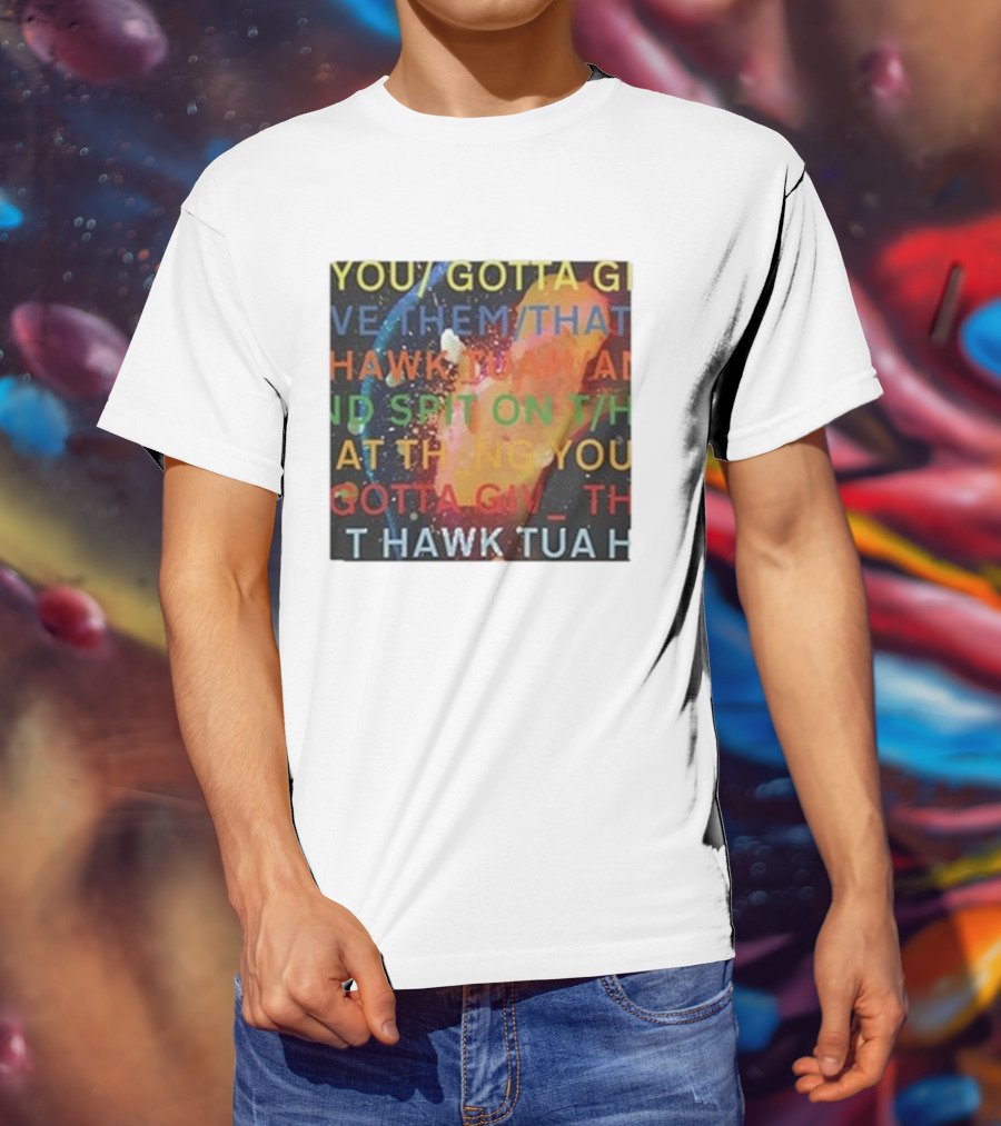 YOU GOTTA GIVE THEM THAT HAWK TUA AND SPIT ON THAT THING YOU GIV T HAWK TUA T-Shirt