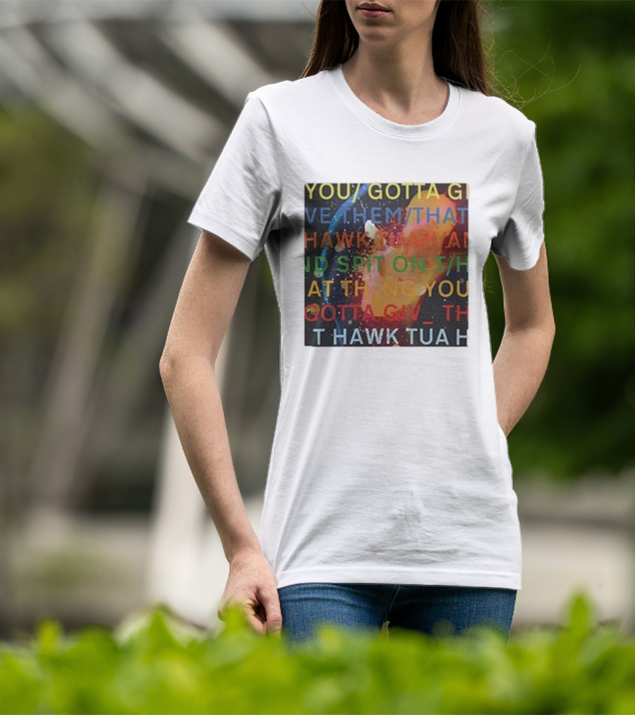 YOU GOTTA GIVE THEM THAT HAWK TUA AND SPIT ON THAT THING YOU GIV T HAWK TUA T-Shirt