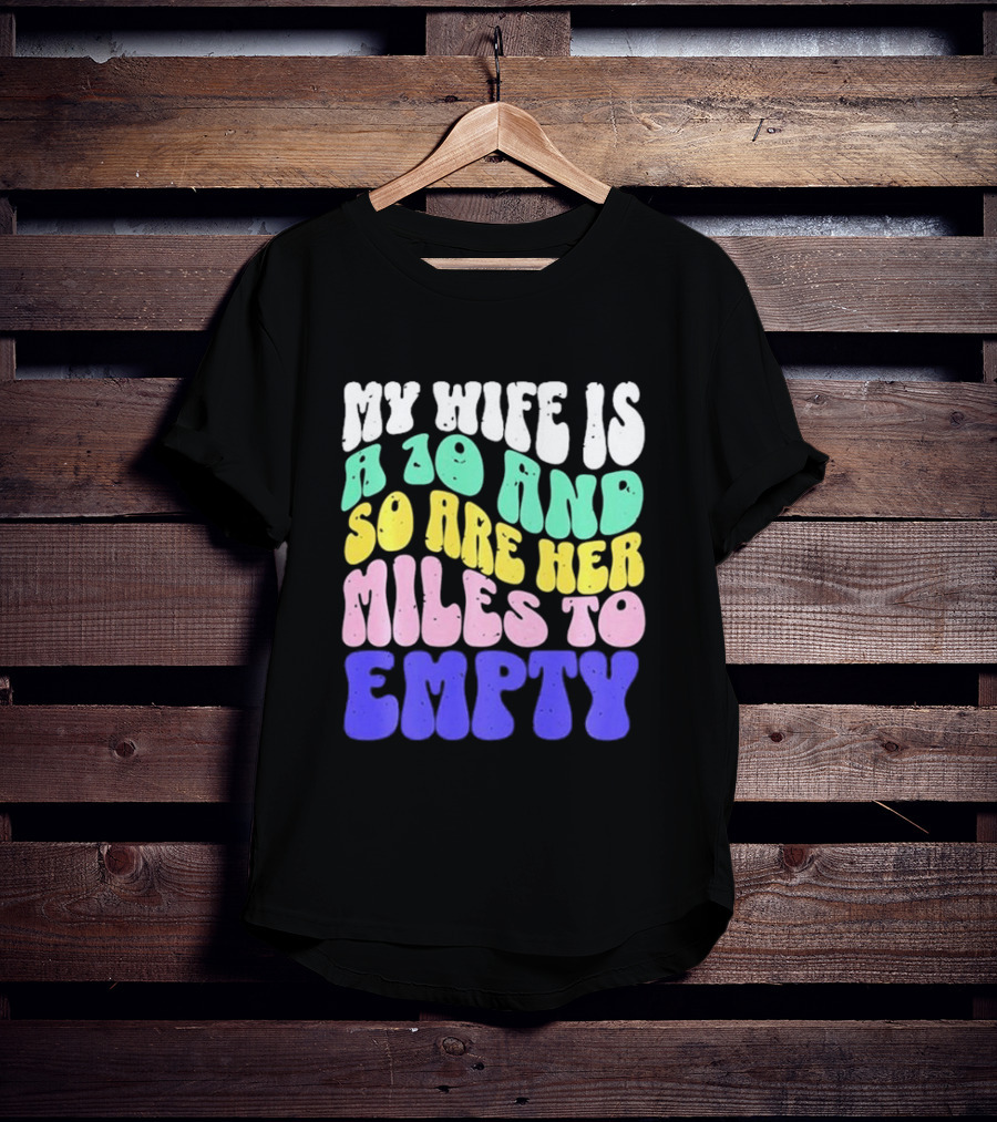 My Wife Is A 10 And So Are Her Miles To Empty T-Shirt