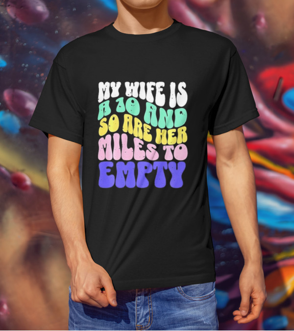 My Wife Is A 10 And So Are Her Miles To Empty T-Shirt