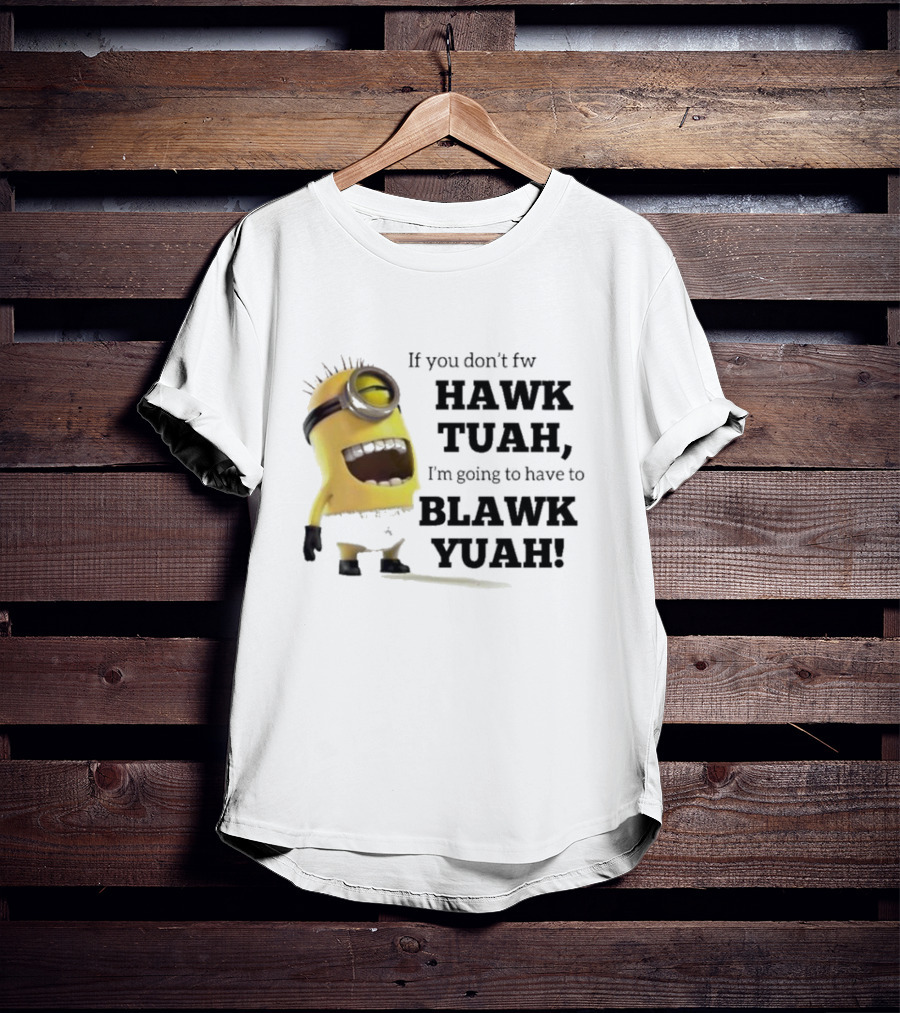 Minions If You Don’t Fw Hawk Tuah I’m Going To Have To Blawk Yuah T-Shirt