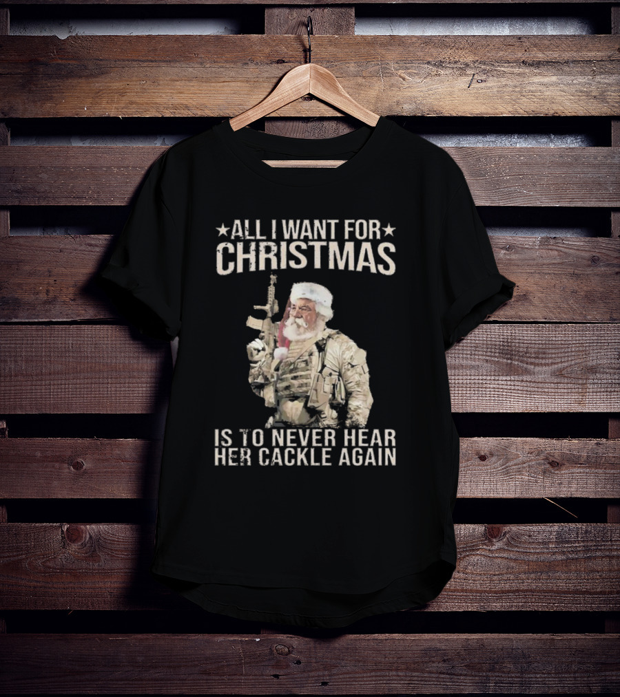 All I Want For Christmas Is To Never Hear Her Cackle Again Santa With Tactical Gear T-Shirt
