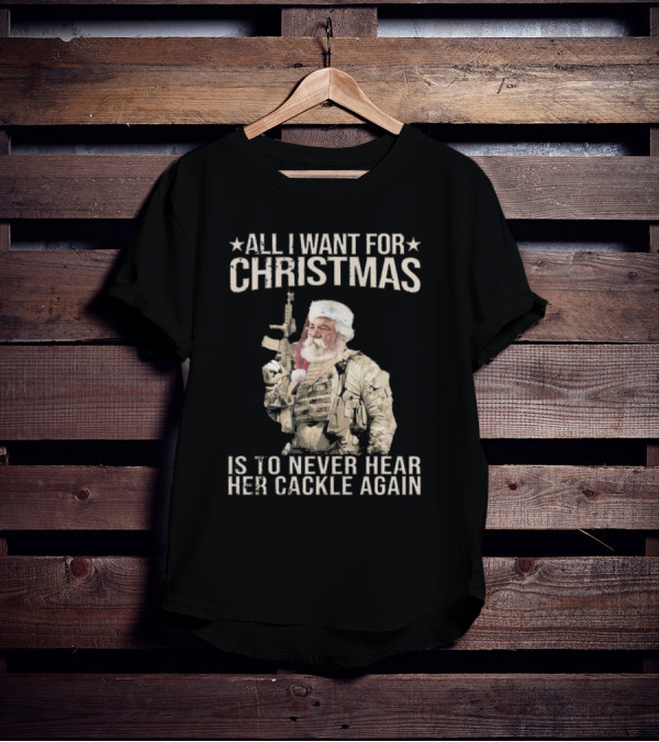 All I Want For Christmas Is To Never Hear Her Cackle Again Santa With Tactical Gear T-Shirt