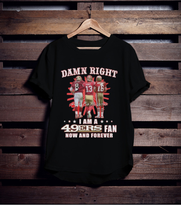 Damn Right I Am A 49ers Fan Now And Forever Young Purdy Montana T-Shirt