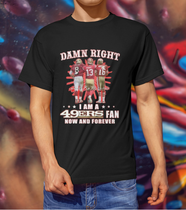 Damn Right I Am A 49ers Fan Now And Forever Young Purdy Montana T-Shirt